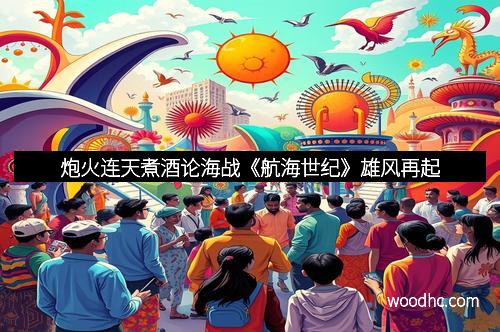 炮火连天煮酒论海战《航海世纪》雄风再起