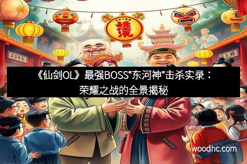 《仙剑OL》最强BOSS“东河神”击杀实录：荣耀之战的全景揭秘